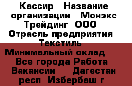 Кассир › Название организации ­ Монэкс Трейдинг, ООО › Отрасль предприятия ­ Текстиль › Минимальный оклад ­ 1 - Все города Работа » Вакансии   . Дагестан респ.,Избербаш г.